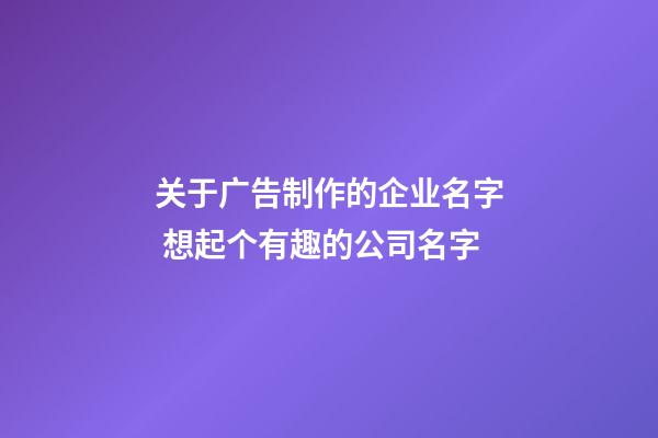 关于广告制作的企业名字 想起个有趣的公司名字-第1张-公司起名-玄机派